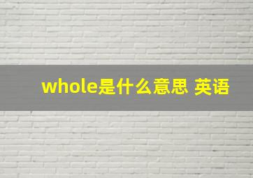 whole是什么意思 英语